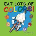 Eat Lots Of Colors: A Colorful Look At Healthy Nutrition For Children
