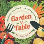 Garden To Table: A Kid’s Guide To Planting, Growing, And Preparing Food