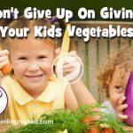 Don’t give up on your kids eating vegetables! We are here to help.