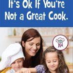 It’s Ok If You’re Not a Great Cook. You can still be a hero in the kitchen with your kids.