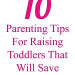 10 Parenting Tips For Raising Toddlers That Will Will Save The Day!